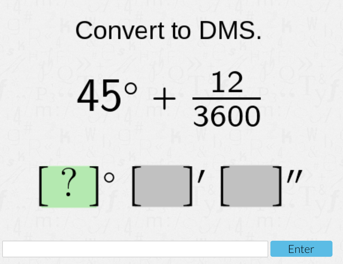 Convert to DMS.
12
45° +
3600
[?]° [
]
]"
Enter
