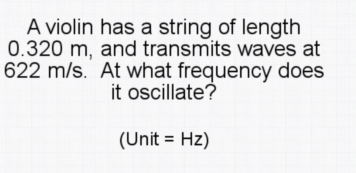 A violin has a string of length
0.320 m, and transmits waves at
622 m/s. At what frequency does
it oscillate?
(Unit = Hz)
