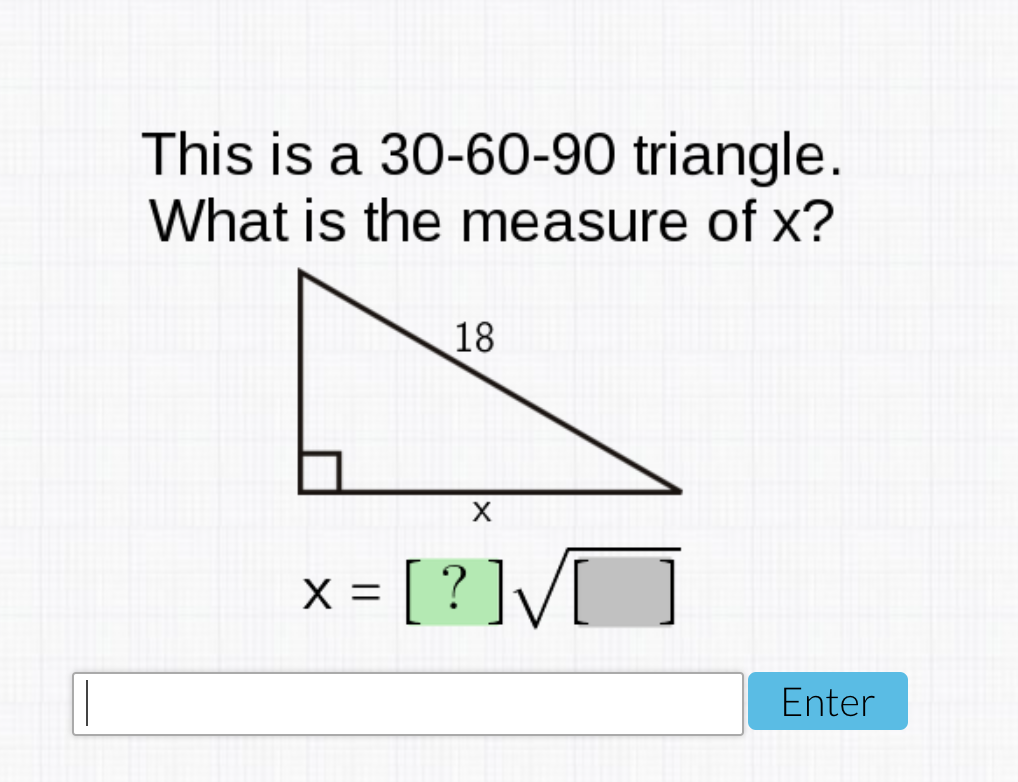 This is a 30-60-90 triangle.
What is the measure of x?
18
x- [ ? ]V[
X =
Enter
