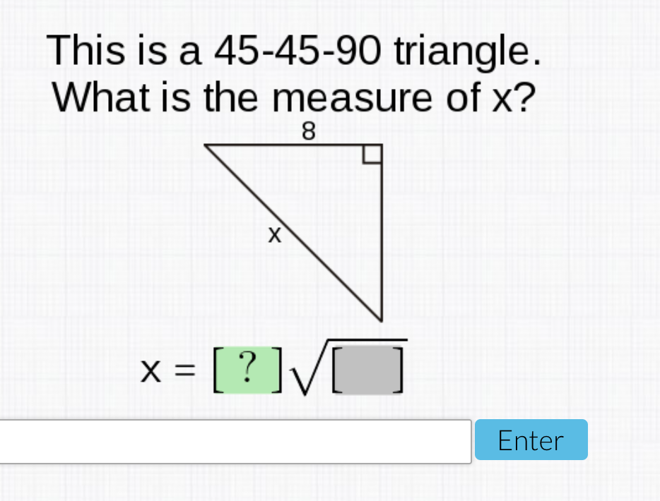 This is a 45-45-90 triangle.
What is the measure of x?
8.
x = [ ? ]y/
X :
Enter
