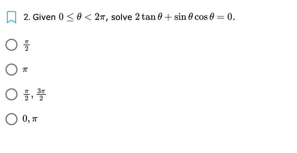 2. Given 0 < 0 < 27, solve 2 tan 0 + sin 0 cos 0 = 0.
O 0, T
