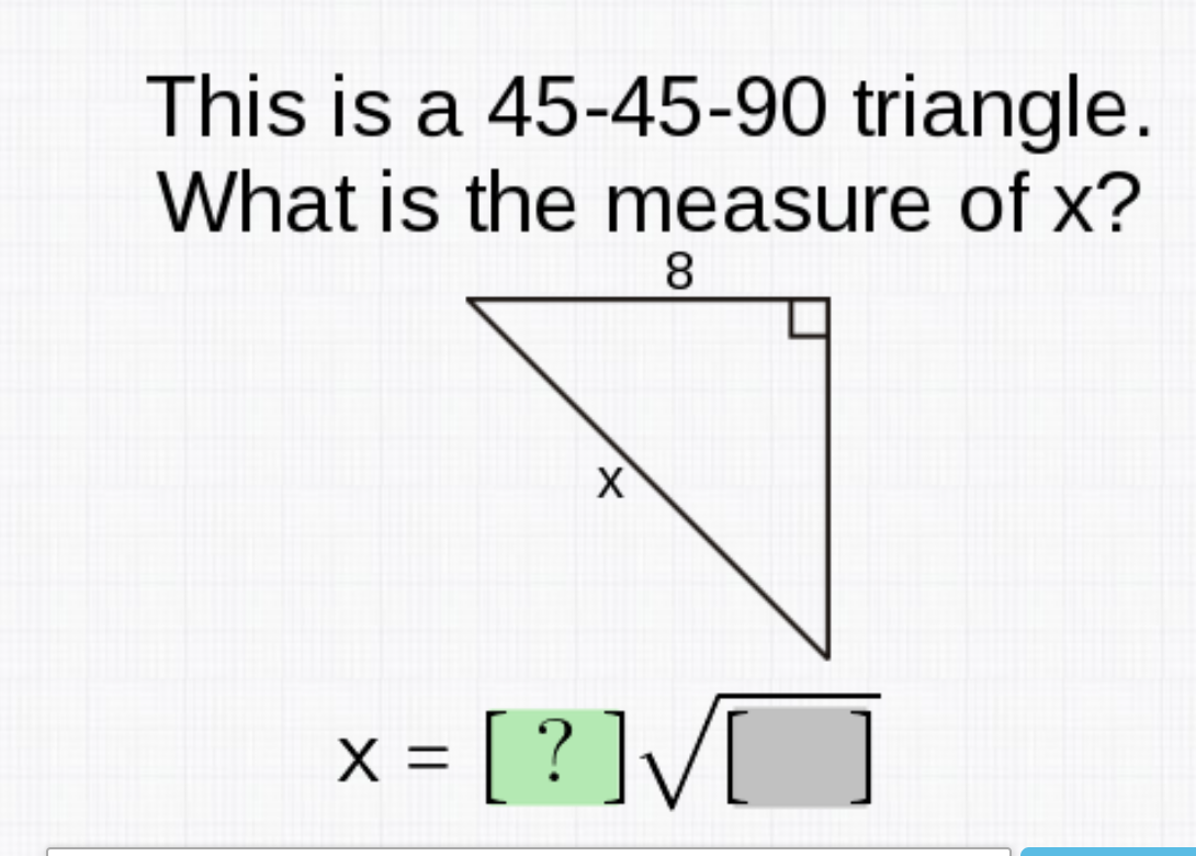 This is a 45-45-90 triangle.
What is the measure of x?
8.
x = [ ? ]V]
X =
