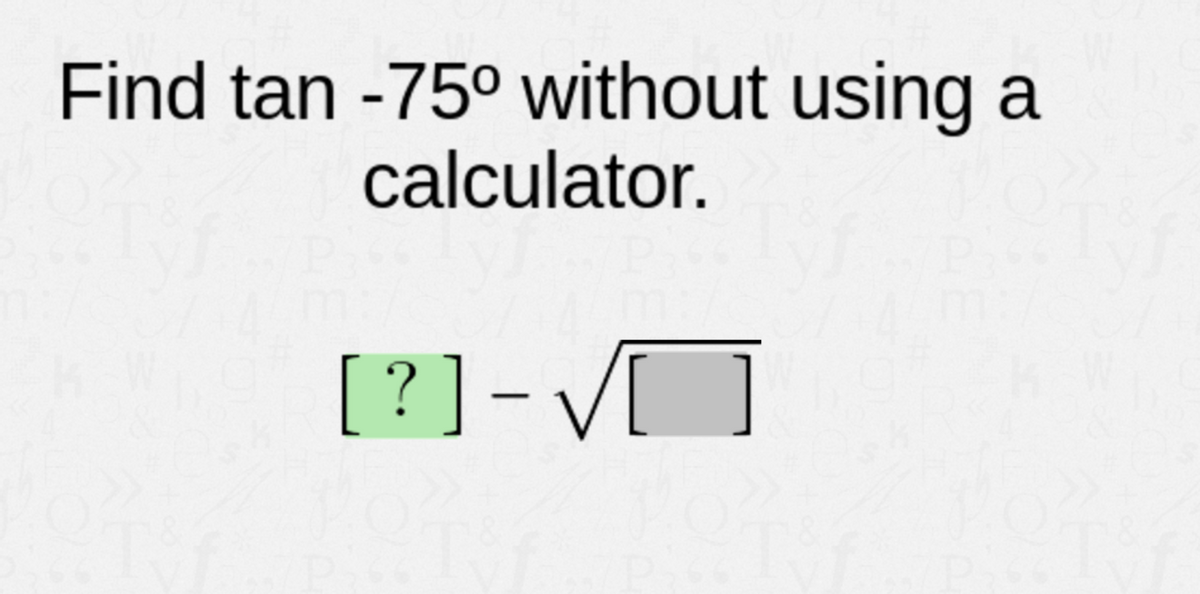 Find tan -75° without using
calculator.
?]- VO

