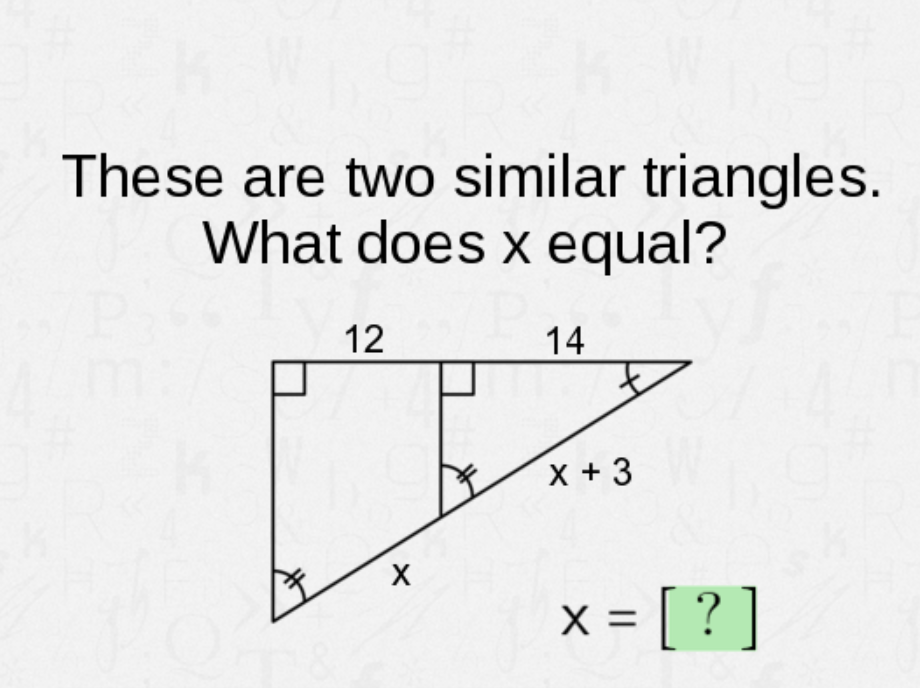 These are two similar triangles.
What does x equal?
12
14
X +3
x = [ ? ]
%D
