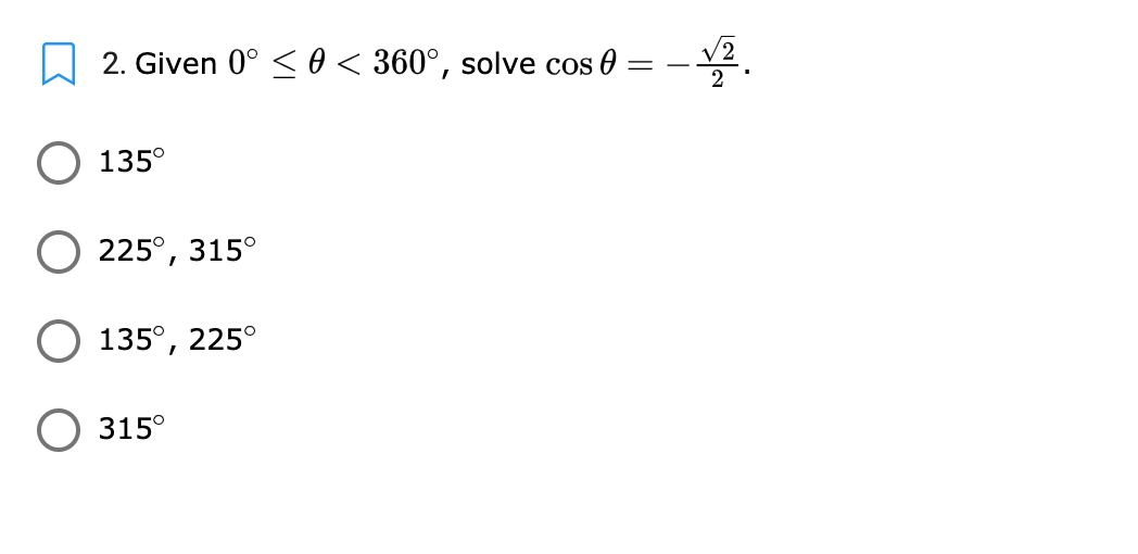 2. Given 0° < 0 < 360°, solve cos 0
O 135°
225°, 315°
135°, 225°
O 315°
