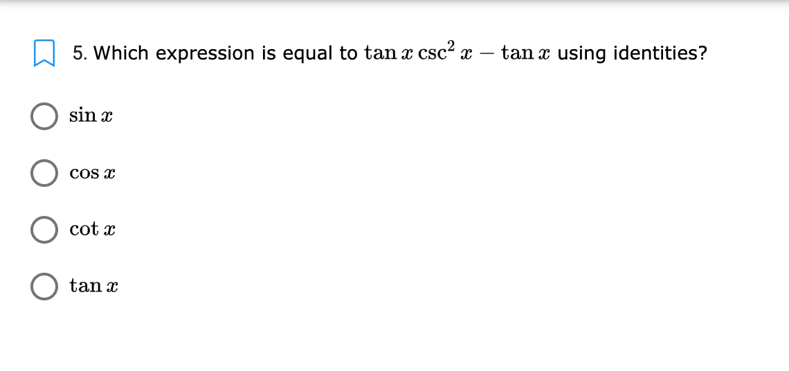 5. Which expression is equal to tan x csc? x
tan x using identities?
sin x
Cos x
cot x
tan x
