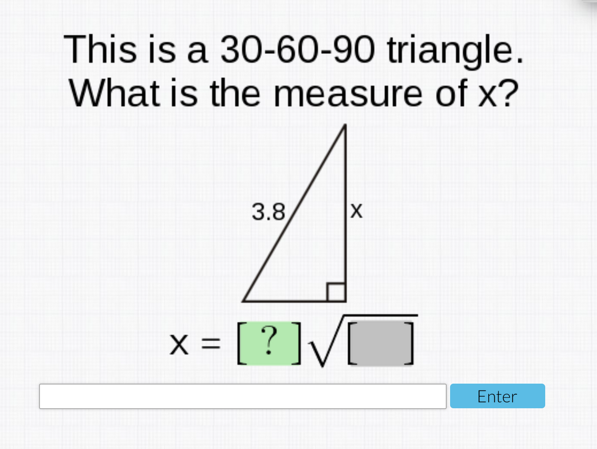 This is a 30-60-90 triangle.
What is the measure of x?
3.8
X
x = [ ? ]V[
Enter
