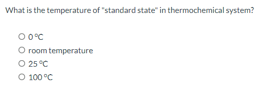 What is the temperature of "standard state" in thermochemical system?
0 0°C
O room temperature
O 25 °C
O 100 °C