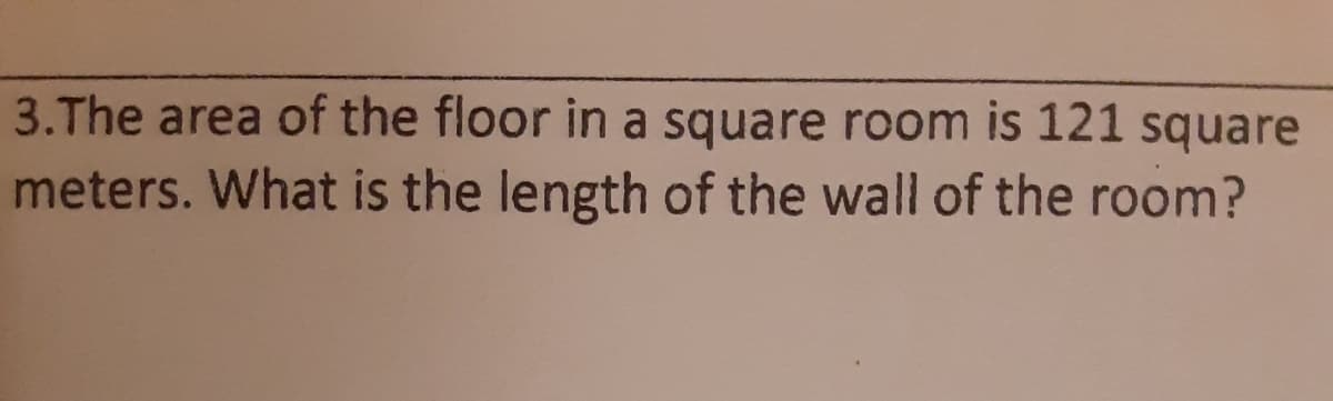 3.The area of the floor in a square room is 121 square
meters. What is the length of the wall of the room?
