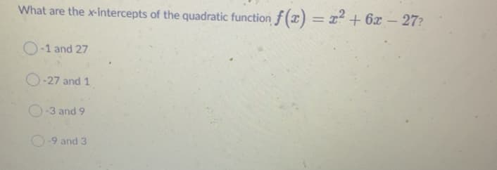 What are the x-intercepts of the quadratic function f (x) = x² + 6x – 27?
%3D
O-1 and 27
O-27 and 1
O-3 and 9
-9 and 3
