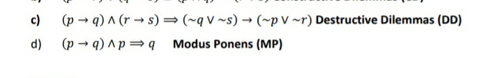 c)
(p → q) A (r → s) = (~q v ~s) → (~p V ~r) Destructive Dilemmas (DD)
d)
(p - q) ^p = q
Modus Ponens (MP)
