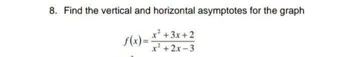 8. Find the vertical and horizontal asymptotes for the graph
x² +3x + 2
f(x)=
x² + 2x – 3
