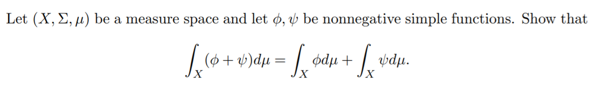 Let (X, E, µ) be a measure space and let ø, v be nonnegative simple functions. Show that
|(6+ v)dµ = | ødµ + | »dµ.
X
