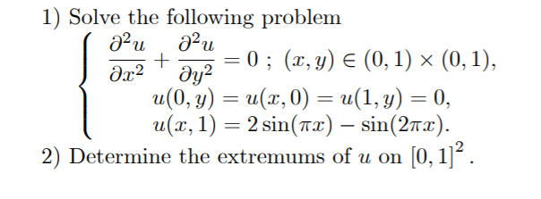 1) Solve the following problem
+
—D 0; (1,у) € (0, 1) х (0, 1),
dy?
dx?
u(0, y) = u(x,0) = u(1,y) = 0,
u(т, 1) — 2 sin (тa) — sin (2mx).
2) Determine the extremums of u on [0, 1].
