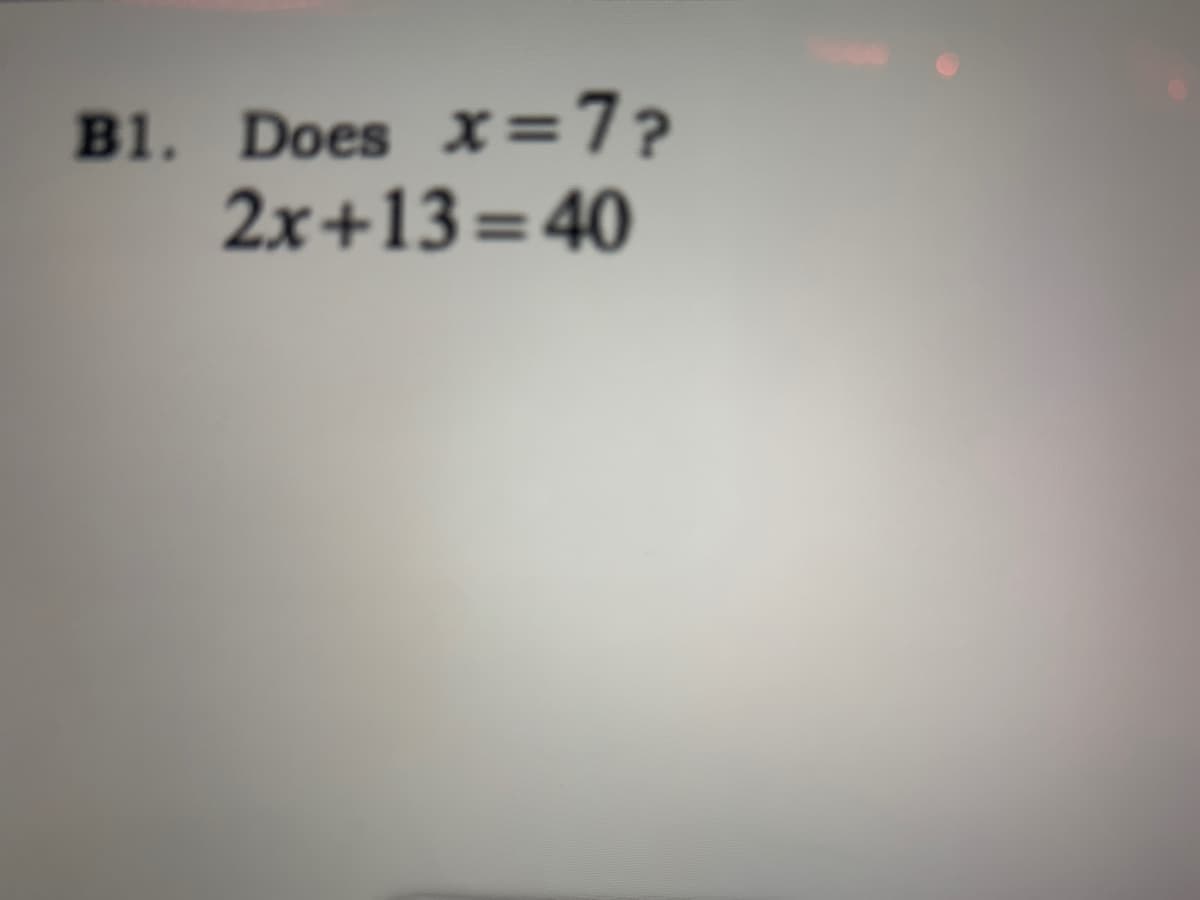 B1. Does x=7?
2x+13=40
%3D
