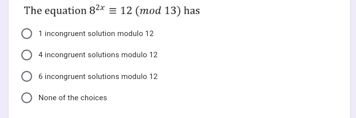 The equation 82x = 12 (mod 13) has
1 incongruent solution modulo 12
4 incongruent solutions modulo 12
6 incongruent solutions modulo 12
O None of the choices

