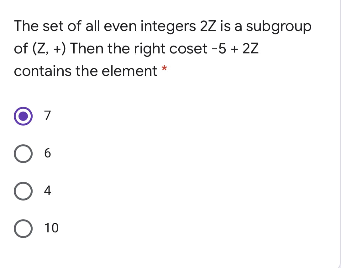 The set of all even integers 2Z is a subgroup
of (Z, +) Then the right coset -5 + 2Z
contains the element
7
6.
4
10
