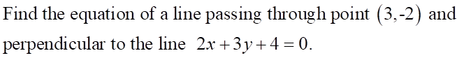 Find the equation of a line passing through point (3,-2) and
perpendicular to the line 2x + 3y + 4-0.
