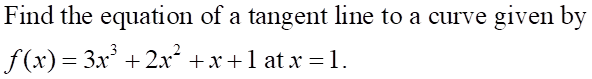 Find the equation of a tangent line to a curve given by
f(x) = 3x3 + 2x2 +x+1at x =1.
