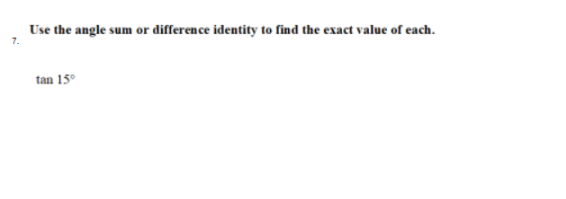 Use the angle sum or difference identity to find the exact value of each.
7.
tan 15°
