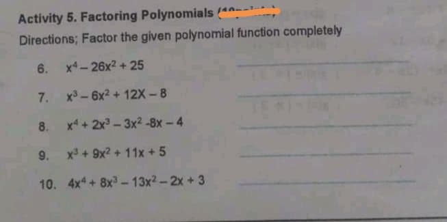 Activity 5. Factoring Polynomials (n--
Directions; Factor the given polynomial function completely
6.
x- 26x2 + 25
7. x - 6x2 + 12X-8
8. x4 + 2x - 3x² -8x-4
9. x + 9x? + 11x +5
10. 4x + 8x3-13x2-2x +3
