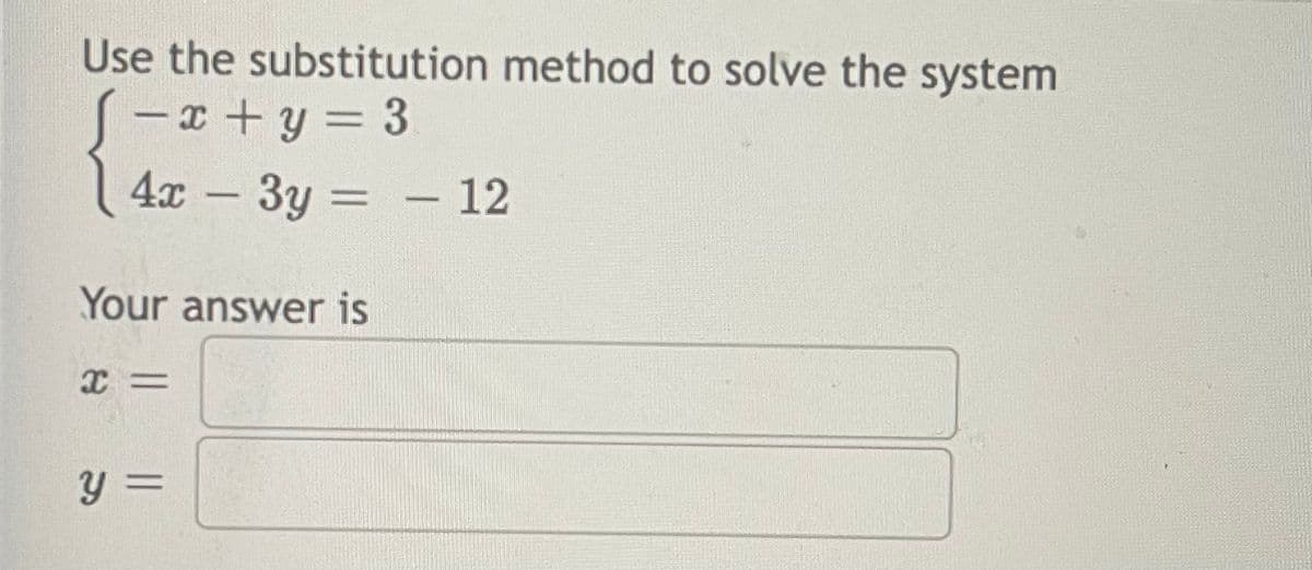 Use the substitution method to solve the system
S-x +y = 3
4x - 3y = - 12
Your answer is
y =
