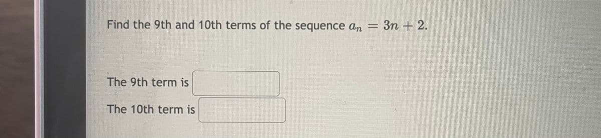 Find the 9th and 10th terms of the sequence an
3n + 2.
%3D
The 9th term is
The 10th term is
