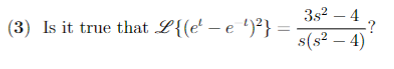 (3) Is it true that L{(e' – e )²} :
3s2 – 4
:?
s(s² – 4)
