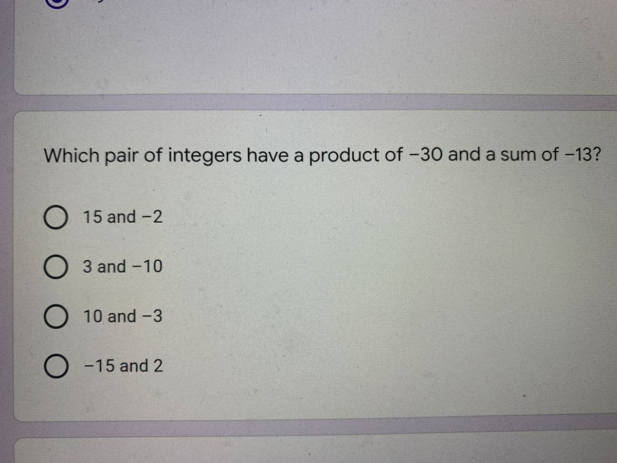 Which pair of integers have a product of -30 and a sum of -13?
O 15 and -2
O 3 and -10
O
10and -3
O -15 and 2
