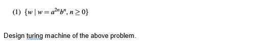 (1) {w|w=a²b", n>0}
Design turing machine of the above problem.