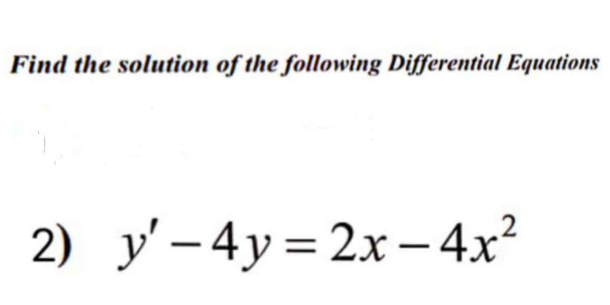 Find the solution of the following Differential Equations
2) y'– 4y= 2x – 4x²
