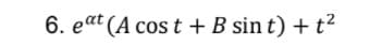 6. eat (A cos t + B sin t) + t?
