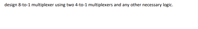 design 8-to-1 multiplexer using two 4-to-1 multiplexers and any other necessary logic.
