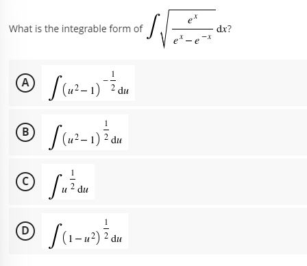 et
What is the integrable form of
dx?
e* - e -X
(A
(u²– 1) ² du
(B)
(u²– 1) ² du
(C)
u
2 du
(D
