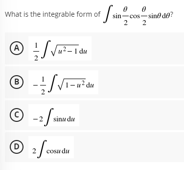 sin-cos-sine de?
2
2
What is the integrable form of
(A)
-/ Vu?-1 du
.2
(B)
1– u² du
(c)
C -2
sinu du
(D)
cosu du
