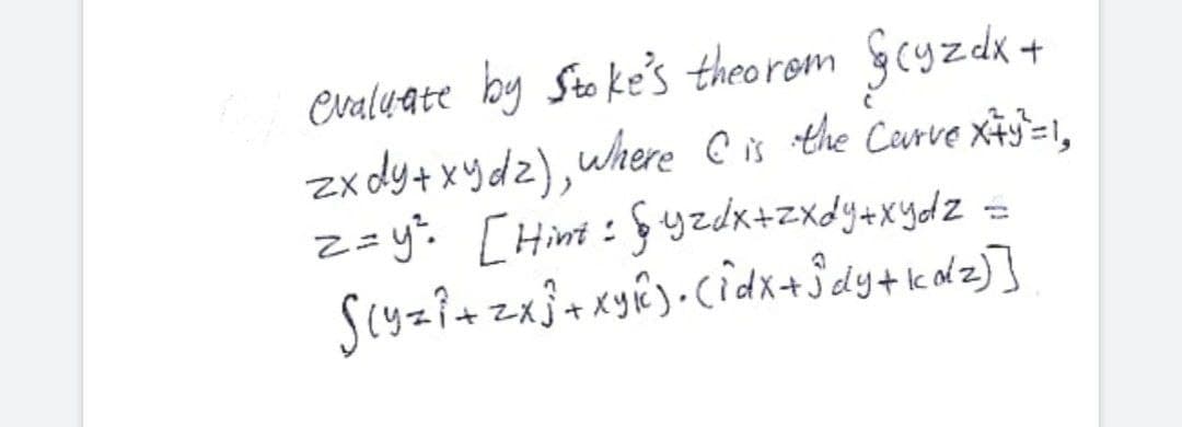 evaluate by Sto ke's theorom
zx dy+ xy dz),where C is the Caurve xiy=1,
z=y: [Himi:Gyzdk+zxdy+xydz -
Gcyzdk +

