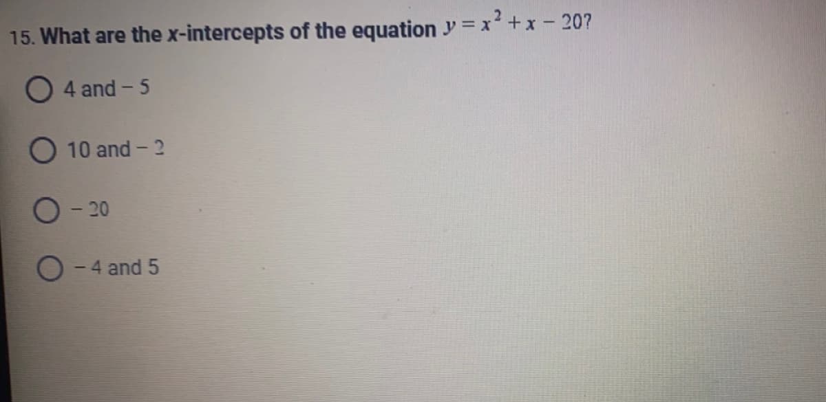 15. What are the x-intercepts of the equation y=x² + x - 20?
O4 and -5
O 10 and -2
O-20
O-4 and 5