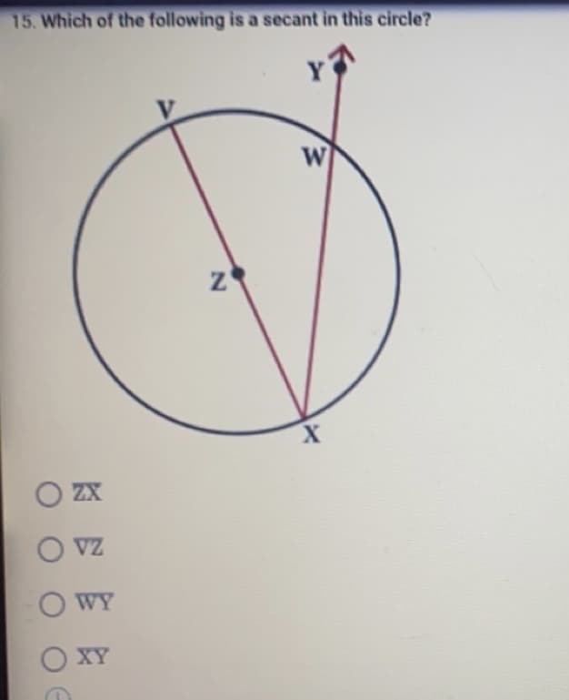 15. Which of the following is a secant in this circle?
W
O ZX
O VZ
O WY
O XY
Z
X