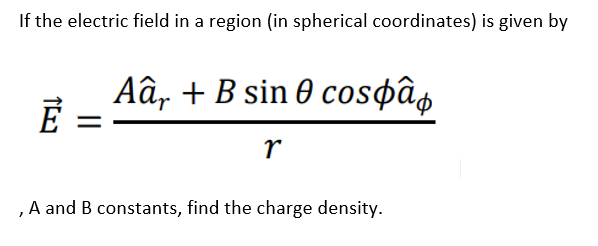 If the electric field in a region (in spherical coordinates) is given by
Aâ, + B sin 0 cosøâg
r
,A and B constants, find the charge density.

