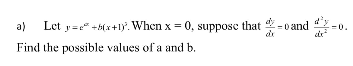 d y
= 0 and
dx?
dy
a)
Let y=e +b(x+1)'. When x = 0,
suppose
that
dx
Find the possible values of a and b.
