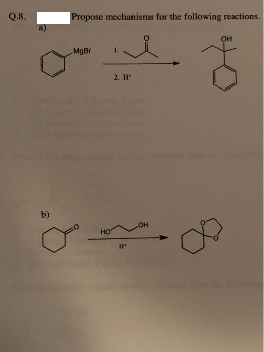 Q.8.
Propose mechanisms for the following reactions.
OH
MgBr
1.
2. H*
b)
HO
H
