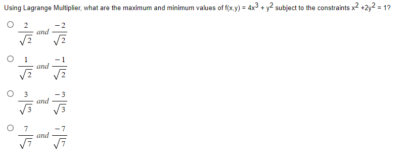 Using Lagrange Multiplier, what are the maximum and minimum values of f(x,y) = 4x3 + y2 subject to the constraints x² +2y² = 1?
O
2
వ/- వ/ న/- న/
and
and
and
외부 외부 외설 15
77
and