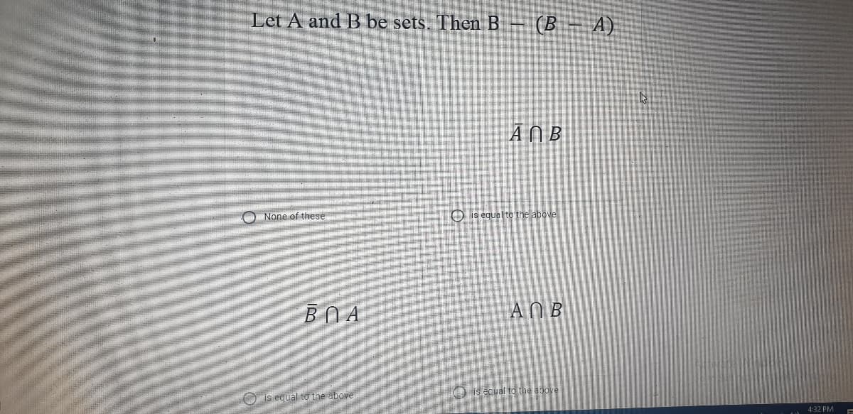 Let A and B be sets. Then B
(B
A)
A NB
O None of these
O is equal to the above
BOA
ANB
O is equal to the above
) is ecual to the above
4:32 PM
