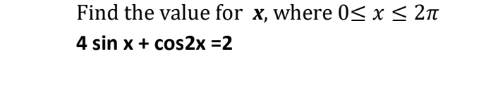Find the value for x, where 0≤ x ≤ 2π
4 sin x + cos2x =2