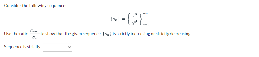Consider the following sequence:
{an}
n=1
an+1
Use the ratio
an
-to show that the given sequence {an} is strictly increasing or strictly decreasing.
Sequence is strictly
