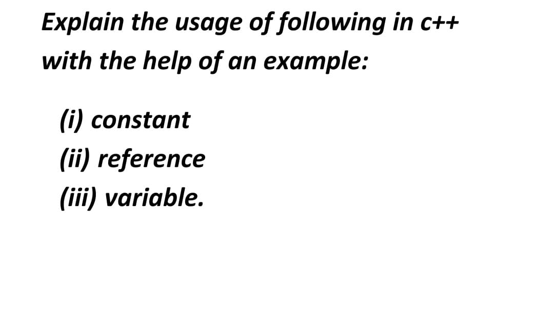 Explain the usage of following in c++
with the help of an example:
(i) constant
(ii) reference
(iii) variable.
