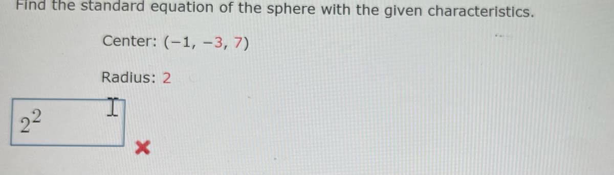 Find the standard equation of the sphere with the given characteristics.
Center: (-1, -3, 7)
Radius: 2
22
