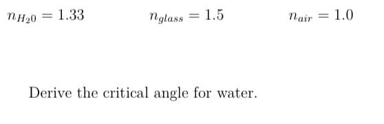nH₂0 = 1.33
nglass 1.5
=
Derive the critical angle for water.
nair
= 1.0