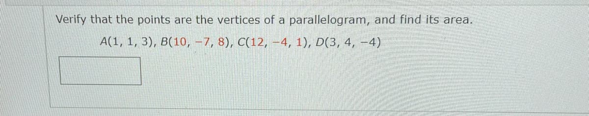 Verify that the points are the vertices of a parallelogram, and find its area.
A(1, 1, 3), B(10, -7, 8), C(12, –4, 1), D(3, 4, –4)
