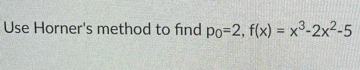 Use Horner's method to find po=2, f(x) = x³-2x²-5
